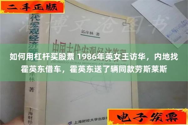 如何用杠杆买股票 1986年英女王访华，内地找霍英东借车，霍英东送了辆同款劳斯莱斯