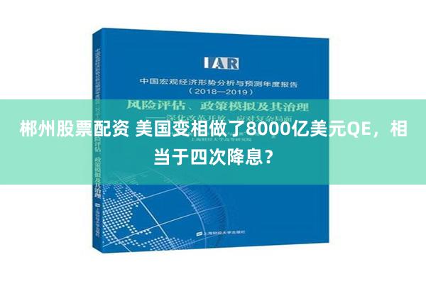 郴州股票配资 美国变相做了8000亿美元QE，相当于四次降息？