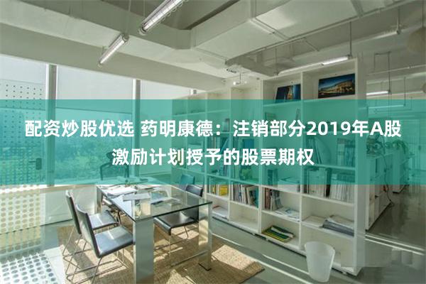 配资炒股优选 药明康德：注销部分2019年A股激励计划授予的股票期权