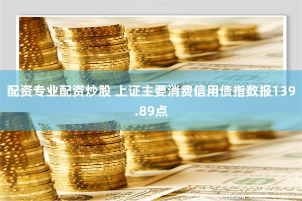 配资专业配资炒股 上证主要消费信用债指数报139.89点