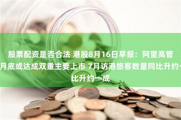 股票配资是否合法 港股8月16日早报：阿里高管称8月底或达成双重主要上市 7月访港旅客数量同比升约一成