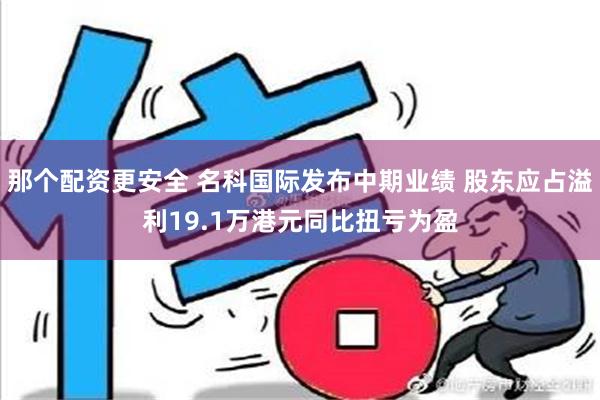 那个配资更安全 名科国际发布中期业绩 股东应占溢利19.1万港元同比扭亏为盈