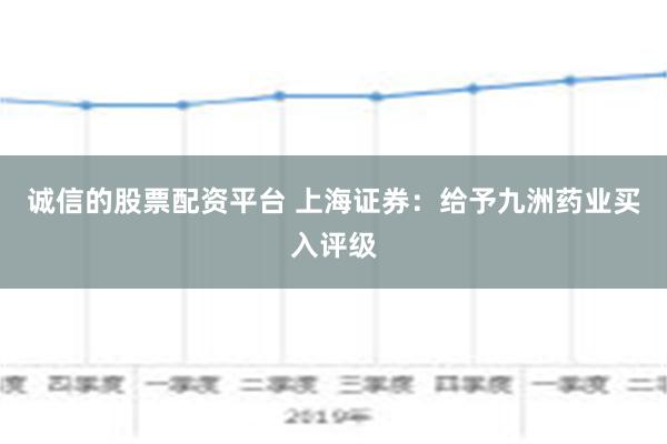 诚信的股票配资平台 上海证券：给予九洲药业买入评级