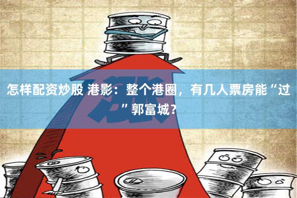 怎样配资炒股 港影：整个港圈，有几人票房能“过”郭富城？