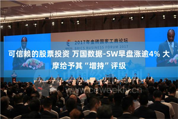 可信赖的股票投资 万国数据-SW早盘涨逾4% 大摩给予其“增持”评级