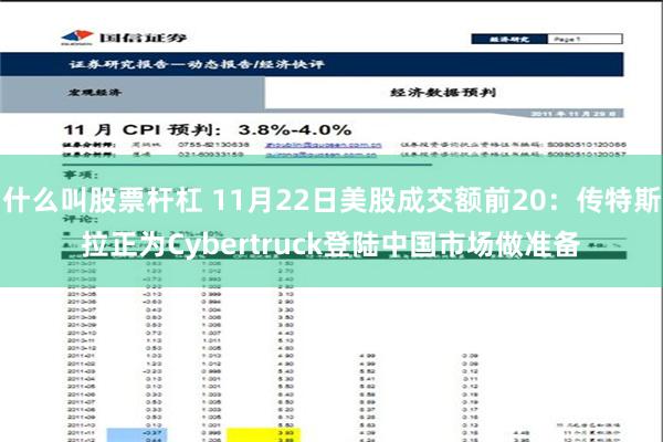 什么叫股票杆杠 11月22日美股成交额前20：传特斯拉正为Cybertruck登陆中国市场做准备