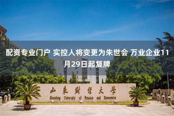 配资专业门户 实控人将变更为朱世会 万业企业11月29日起复牌