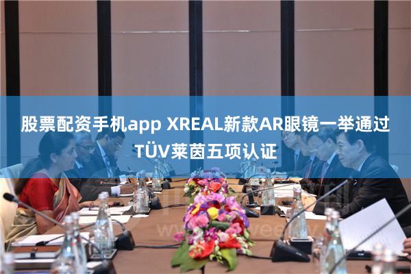 股票配资手机app XREAL新款AR眼镜一举通过TÜV莱茵五项认证