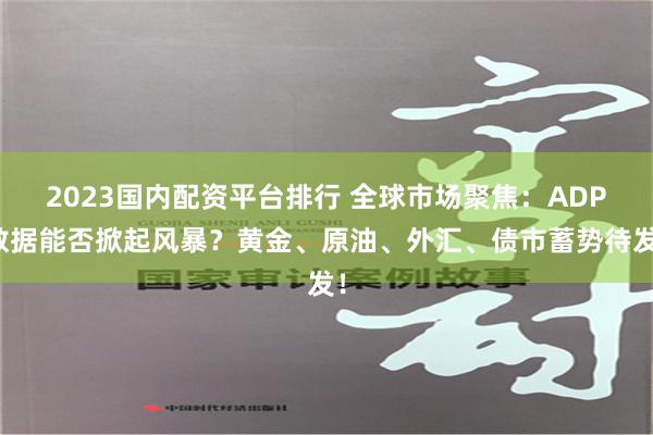 2023国内配资平台排行 全球市场聚焦：ADP数据能否掀起风暴？黄金、原油、外汇、债市蓄势待发！