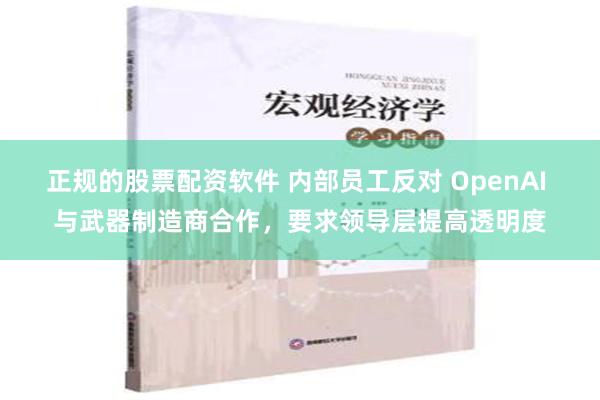 正规的股票配资软件 内部员工反对 OpenAI 与武器制造商合作，要求领导层提高透明度