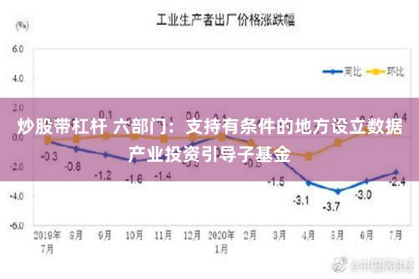 炒股带杠杆 六部门：支持有条件的地方设立数据产业投资引导子基金