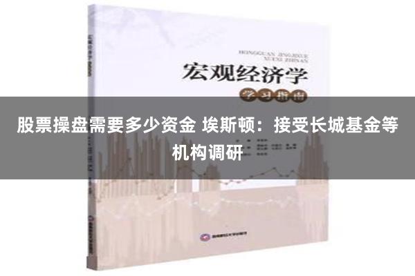 股票操盘需要多少资金 埃斯顿：接受长城基金等机构调研