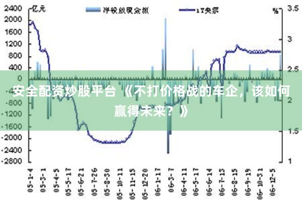 安全配资炒股平台 《不打价格战的车企，该如何赢得未来？》