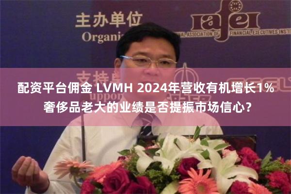 配资平台佣金 LVMH 2024年营收有机增长1% 奢侈品老大的业绩是否提振市场信心？